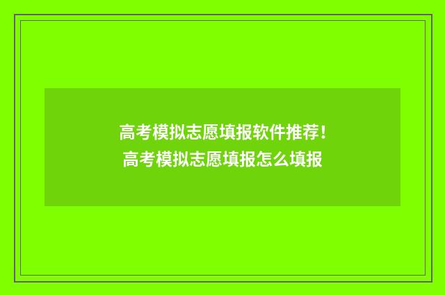 高考模拟志愿填报软件推荐！ 高考模拟志愿填报怎么填报