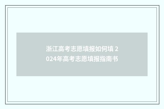 浙江高考志愿填报如何填 2024年高考志愿填报指南书