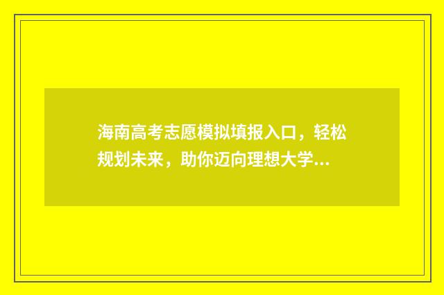 海南高考志愿模拟填报入口,轻松规划未来,助你迈向理想大学! 海南高考志愿模拟填报