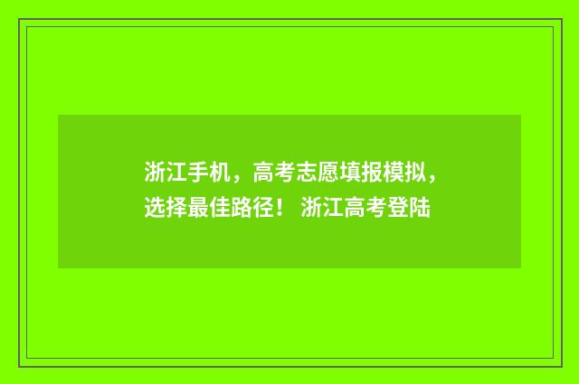 浙江手机，高考志愿填报模拟，选择最佳路径！ 浙江高考登陆