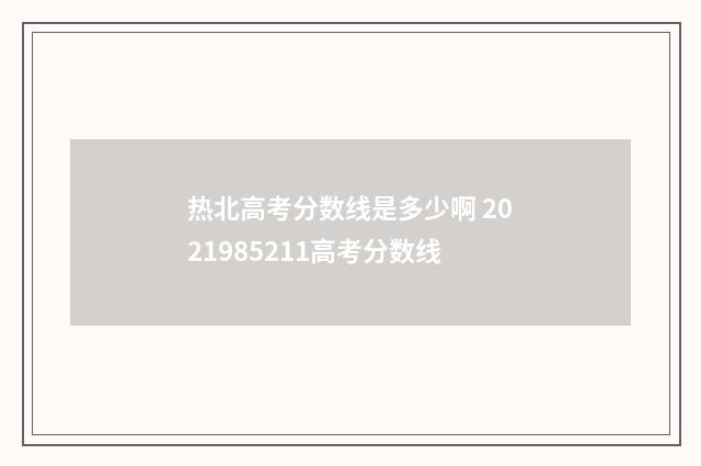 热北高考分数线是多少啊 2021985211高考分数线