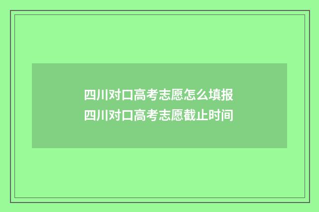 四川对口高考志愿怎么填报 四川对口高考志愿截止时间