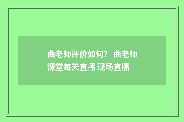 曲老师评价如何？ 曲老师课堂每天直播 现场直播