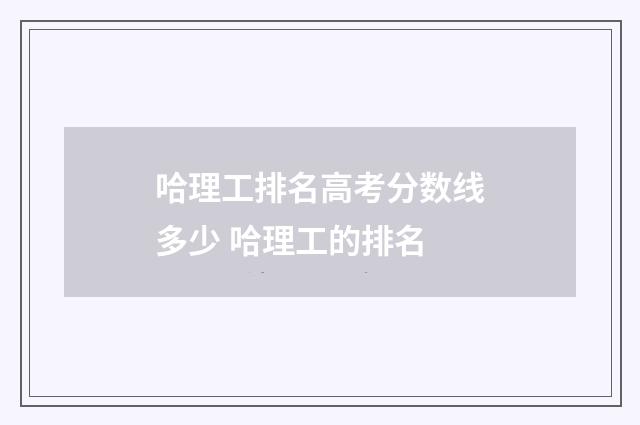 哈理工排名高考分数线多少 哈理工的排名