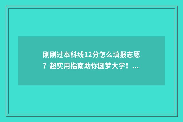 刚刚过本科线12分怎么填报志愿?超实用指南助你圆梦大学! 刚刚过本科线怎么选大学