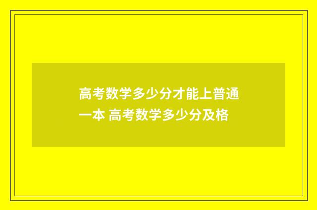 高考数学多少分才能上普通一本 高考数学多少分及格