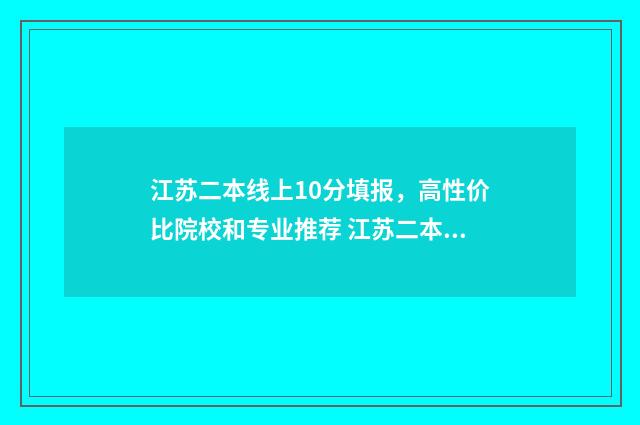 江苏二本线上10分填报，高性价比院校和专业推荐 江苏二本线上30分可以上公办大学吗