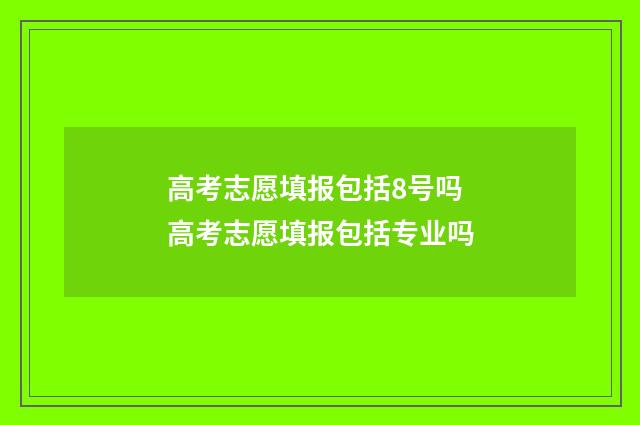 高考志愿填报包括8号吗 高考志愿填报包括专业吗
