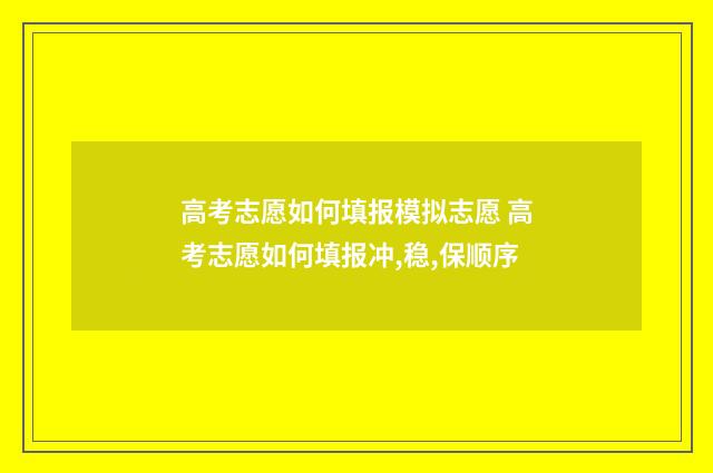 高考志愿如何填报模拟志愿 高考志愿如何填报冲,稳,保顺序