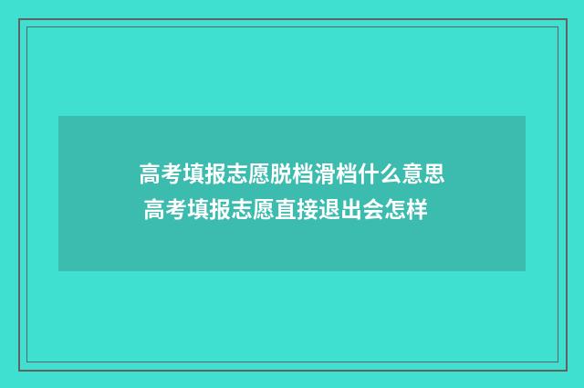 高考填报志愿脱档滑档什么意思 高考填报志愿直接退出会怎样