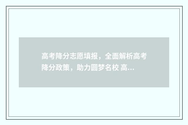 高考降分志愿填报，全面解析高考降分政策，助力圆梦名校 高考招生降分录取