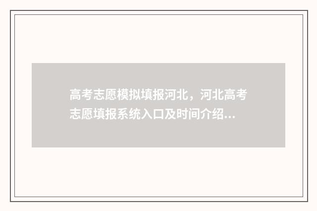 高考志愿模拟填报河北,河北高考志愿填报系统入口及时间介绍 高考志愿模拟填报系统官网