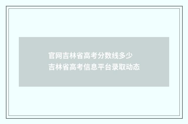 官网吉林省高考分数线多少 吉林省高考信息平台录取动态