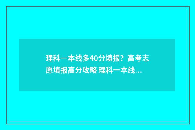 理科一本线多40分填报？高考志愿填报高分攻略 理科一本线多少分2024云南