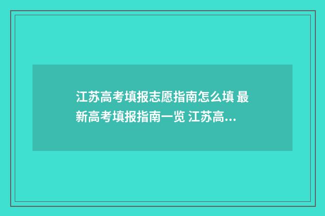 江苏高考填报志愿指南怎么填 最新高考填报指南一览 江苏高考填报志愿在哪个网站