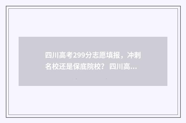 四川高考299分志愿填报,冲刺名校还是保底院校? 四川高考522分