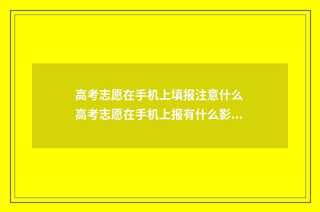 高考志愿在手机上填报注意什么 高考志愿在手机上报有什么影响?