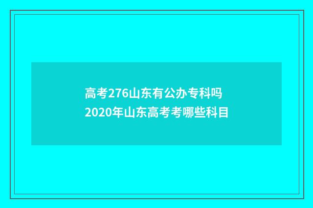 高考276山东有公办专科吗 2020年山东高考考哪些科目