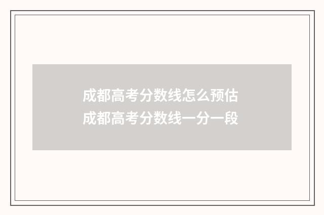 成都高考分数线怎么预估 成都高考分数线一分一段
