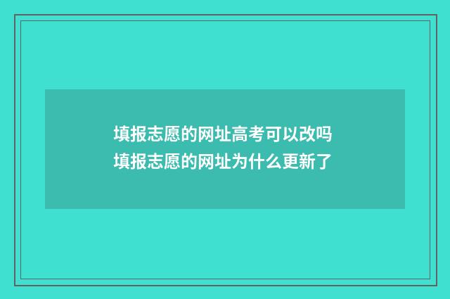 填报志愿的网址高考可以改吗 填报志愿的网址为什么更新了