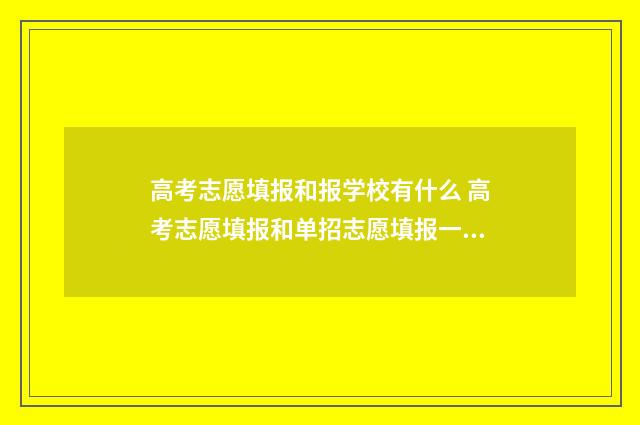 高考志愿填报和报学校有什么 高考志愿填报和单招志愿填报一样吗