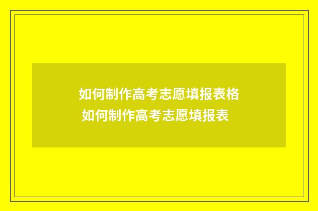 如何制作高考志愿填报表格 如何制作高考志愿填报表