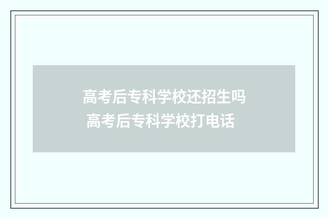 高考后专科学校还招生吗 高考后专科学校打电话