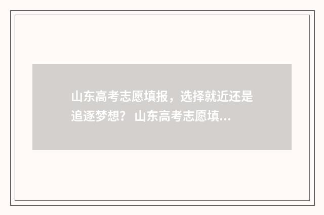 山东高考志愿填报，选择就近还是追逐梦想？ 山东高考志愿填报