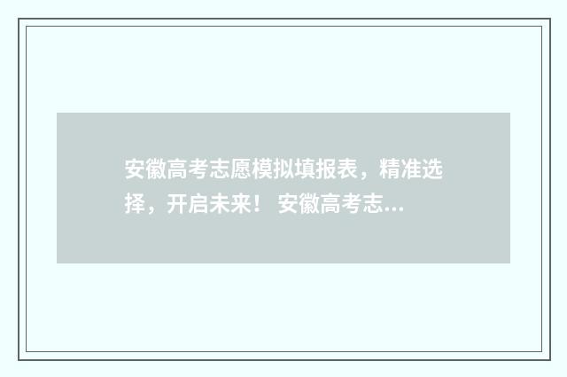 安徽高考志愿模拟填报表，精准选择，开启未来！ 安徽高考志愿模式