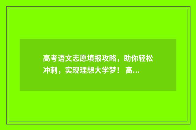 高考语文志愿填报攻略,助你轻松冲刺,实现理想大学梦! 高考志愿填报文章