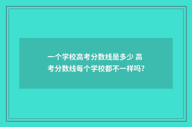 一个学校高考分数线是多少 高考分数线每个学校都不一样吗?