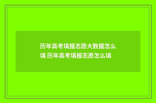 历年高考填报志愿大数据怎么填 历年高考填报志愿怎么填