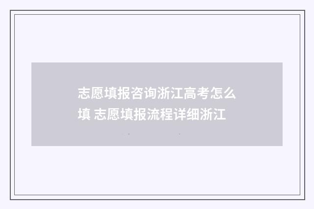 志愿填报咨询浙江高考怎么填 志愿填报流程详细浙江