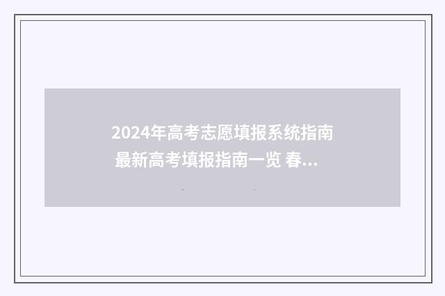2024年高考志愿填报系统指南 最新高考填报指南一览 春季高考填报志愿