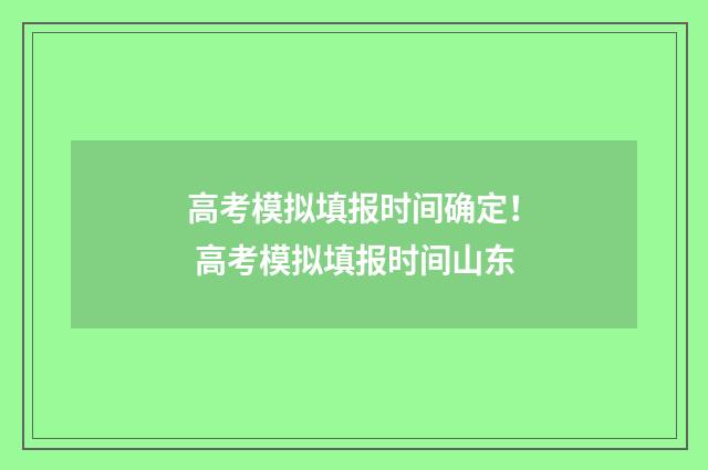 高考模拟填报时间确定！ 高考模拟填报时间山东