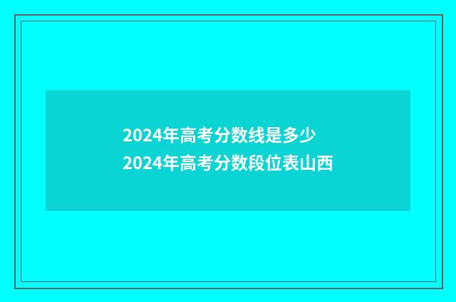 2024年高考分数线是多少 2024年高考分数段位表山西
