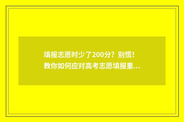 填报志愿时少了200分?别慌!教你如何应对高考志愿填报重大失误 志愿填少了没录取怎么办?
