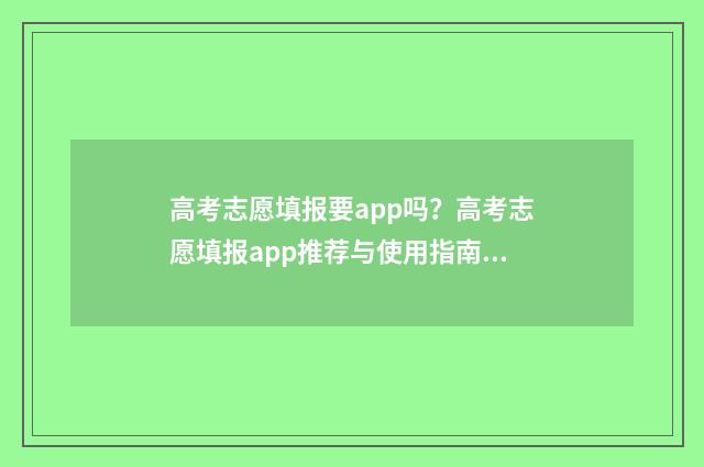 高考志愿填报要app吗?高考志愿填报app推荐与使用指南 高考志愿填报要填地址吗