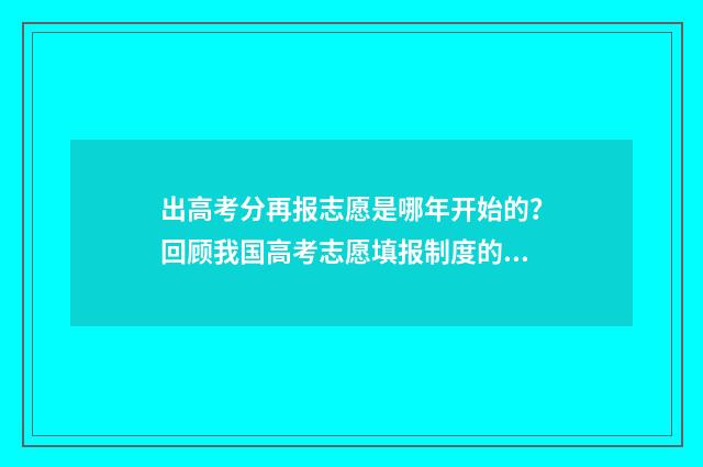 出高考分再报志愿是哪年开始的？回顾我国高考志愿填报制度的演变 高考出成绩再报志愿吗