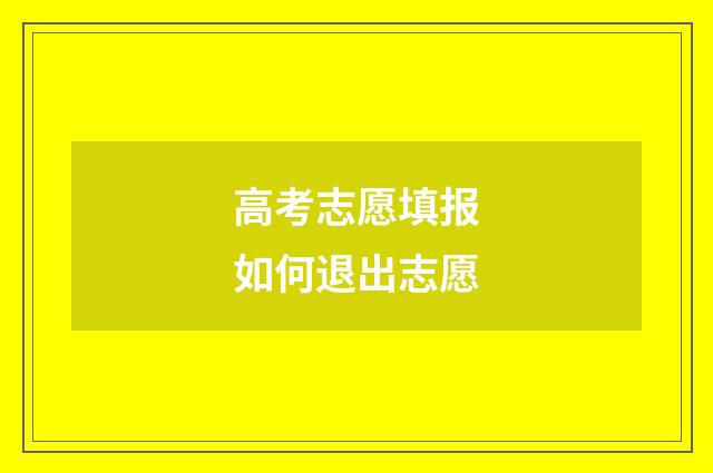 高考志愿填报如何退出志愿