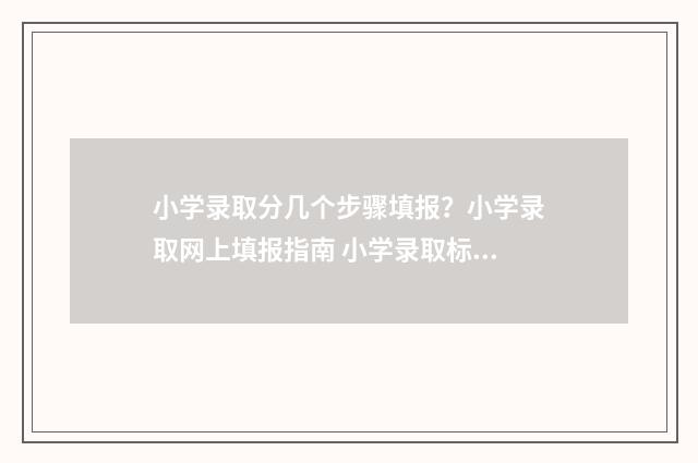小学录取分几个步骤填报?小学录取网上填报指南 小学录取标准
