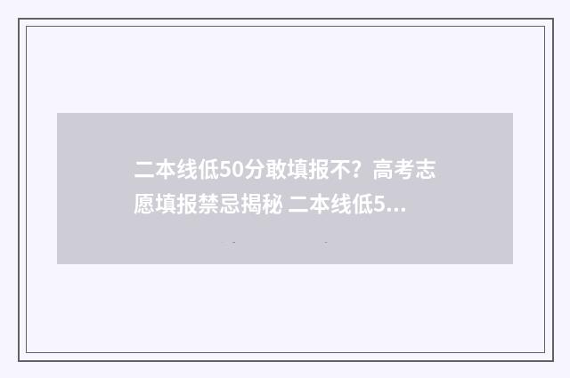 二本线低50分敢填报不?高考志愿填报禁忌揭秘 二本线低50分敢考上吗