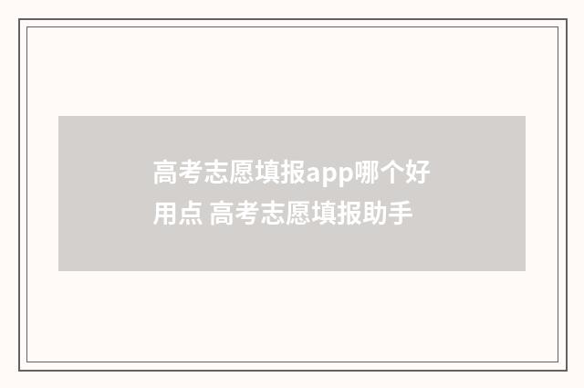 高考志愿填报app哪个好用点 高考志愿填报助手
