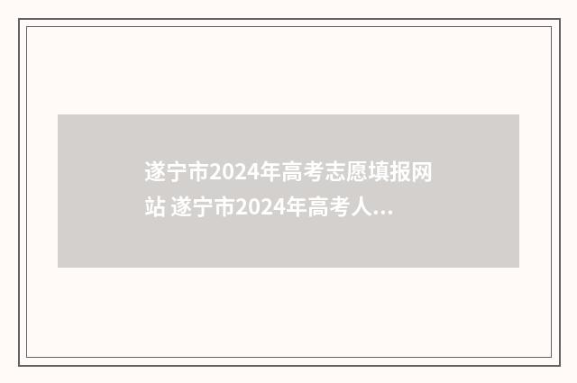 遂宁市2024年高考志愿填报网站 遂宁市2024年高考人数多少