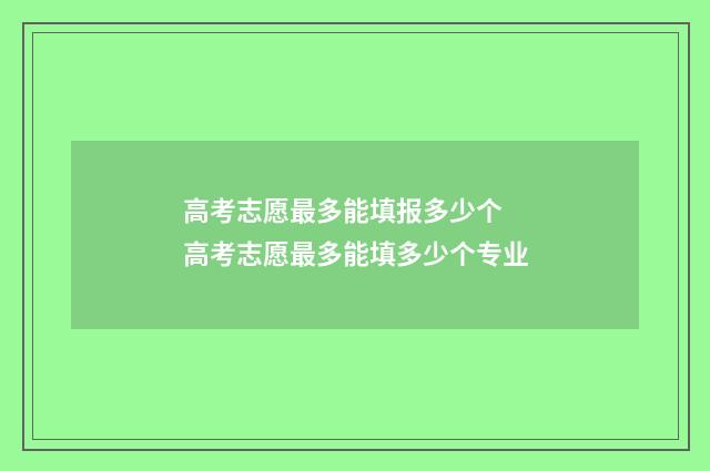 高考志愿最多能填报多少个 高考志愿最多能填多少个专业