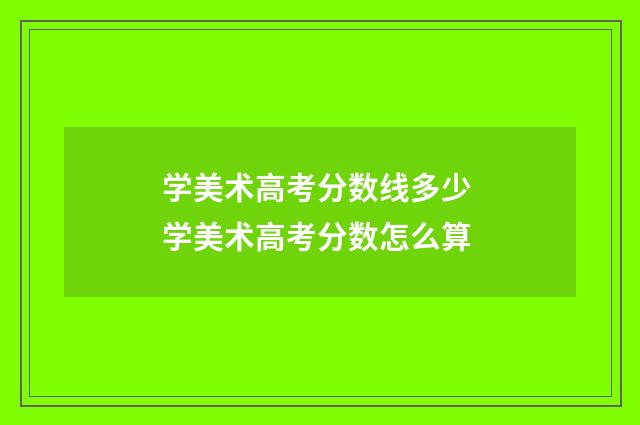 学美术高考分数线多少 学美术高考分数怎么算