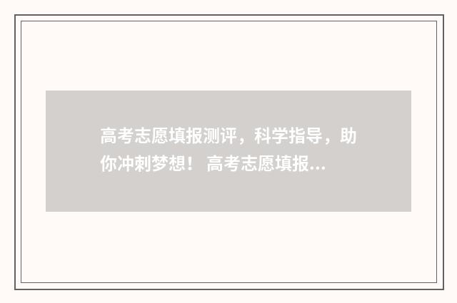 高考志愿填报测评,科学指导,助你冲刺梦想! 高考志愿填报测试