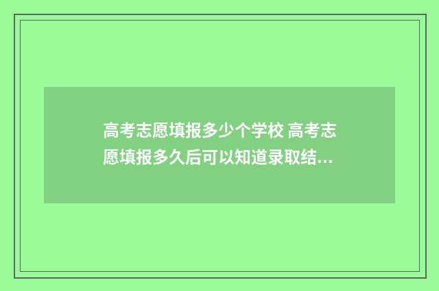 高考志愿填报多少个学校 高考志愿填报多久后可以知道录取结果