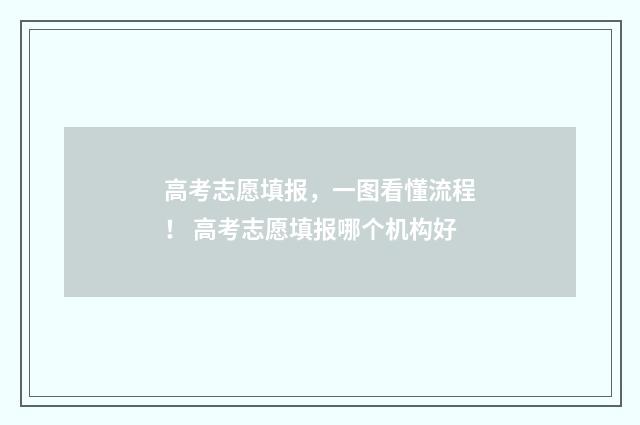 高考志愿填报，一图看懂流程！ 高考志愿填报哪个机构好