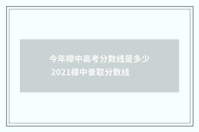 今年樟中高考分数线是多少 2021樟中录取分数线